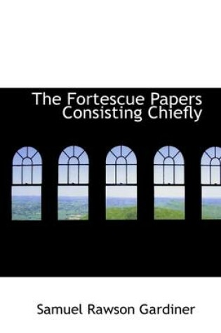 Cover of The Fortescue Papers Consisting Chiefly