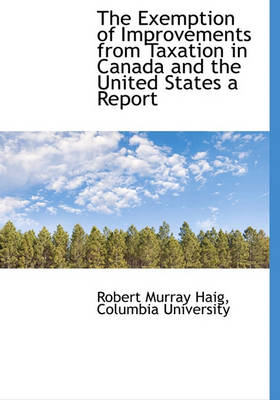 Book cover for The Exemption of Improvements from Taxation in Canada and the United States a Report