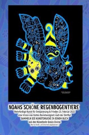 Cover of Noahs schöne Regenbogentiere Mehrfarbige Kunst für Entspannung & Frieden 23. Februar 2022 eine Vision von Gottes Barmherzigkeit nach der Sintflut SAMMELN SIE KUNSTDRUCKE IN EINEM BUCH von der Künstlerin Grace Divine