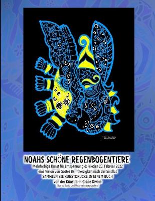 Cover of Noahs schöne Regenbogentiere Mehrfarbige Kunst für Entspannung & Frieden 23. Februar 2022 eine Vision von Gottes Barmherzigkeit nach der Sintflut SAMMELN SIE KUNSTDRUCKE IN EINEM BUCH von der Künstlerin Grace Divine