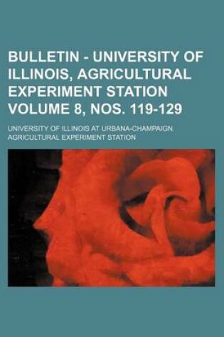 Cover of Bulletin - University of Illinois, Agricultural Experiment Station Volume 8, Nos. 119-129