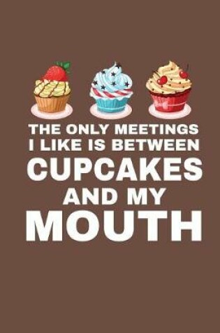 Cover of The Only Meetings I Like Is Between Cupcakes And My Mouth