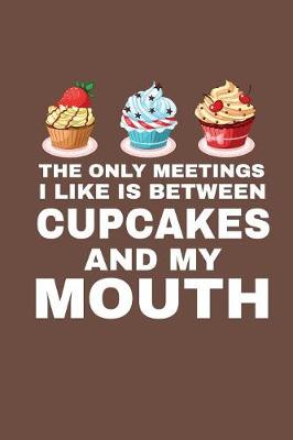 Book cover for The Only Meetings I Like Is Between Cupcakes And My Mouth