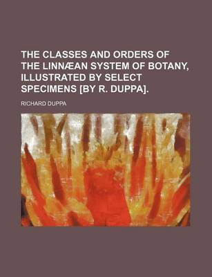 Book cover for The Classes and Orders of the Linnaean System of Botany, Illustrated by Select Specimens [By R. Duppa].