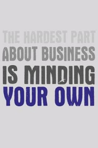 Cover of The Hardest Part About Business Is Minding Your Own