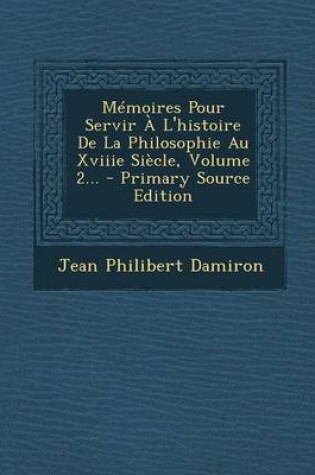 Cover of Memoires Pour Servir A L'Histoire de La Philosophie Au Xviiie Siecle, Volume 2...