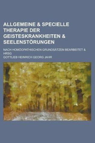 Cover of Allgemeine & Specielle Therapie Der Geisteskrankheiten & Seelenstorungen; Nach Homoopathischen Grundsatzen Bearbeitet & Hrsg