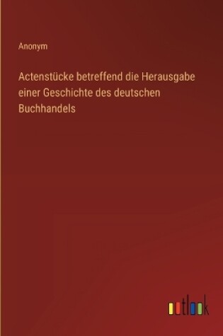 Cover of Actenst�cke betreffend die Herausgabe einer Geschichte des deutschen Buchhandels