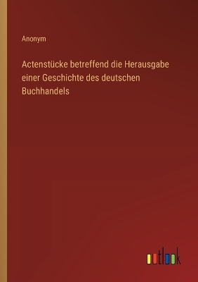 Book cover for Actenst�cke betreffend die Herausgabe einer Geschichte des deutschen Buchhandels