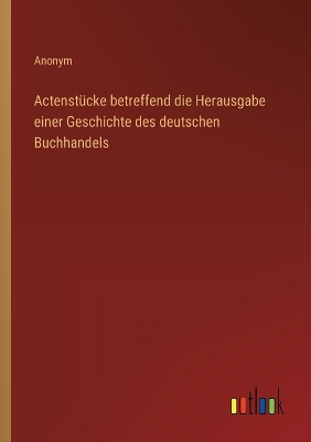 Book cover for Actenstücke betreffend die Herausgabe einer Geschichte des deutschen Buchhandels