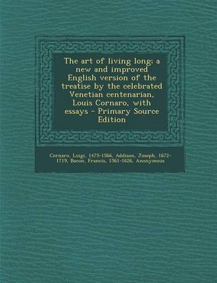 Book cover for The Art of Living Long; A New and Improved English Version of the Treatise by the Celebrated Venetian Centenarian, Louis Cornaro, with Essays