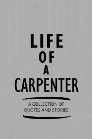 Cover of Life of a Carpenter a Collection of Quotes and Stories