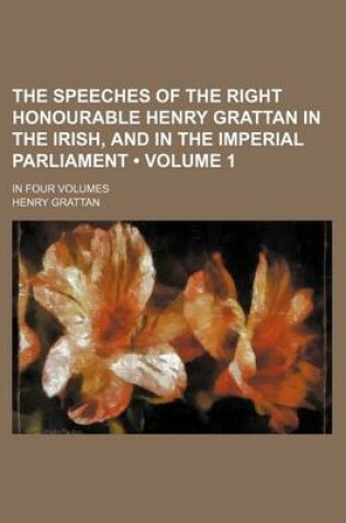 Cover of The Speeches of the Right Honourable Henry Grattan in the Irish, and in the Imperial Parliament (Volume 1); In Four Volumes