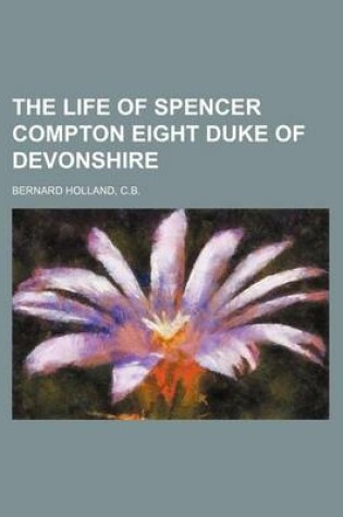 Cover of The Life of Spencer Compton Eight Duke of Devonshire