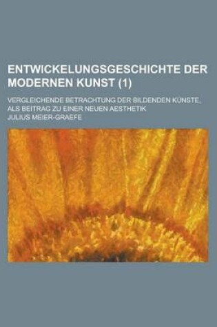 Cover of Entwickelungsgeschichte Der Modernen Kunst; Vergleichende Betrachtung Der Bildenden Kunste, ALS Beitrag Zu Einer Neuen Aesthetik (1)