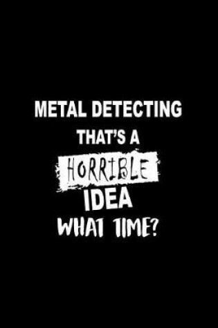 Cover of Metal Detecting That's a Horrible Idea What Time?