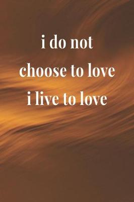 Book cover for I Do Not Choose To Love, I Live To Love