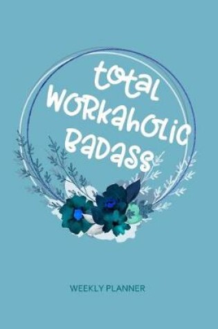 Cover of Total Workaholic Badass - Weekly Planner