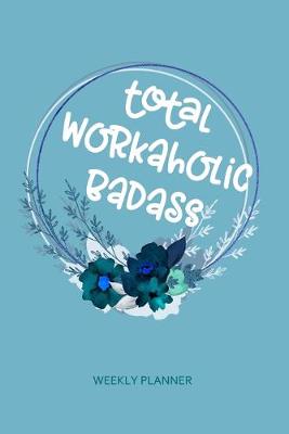 Book cover for Total Workaholic Badass - Weekly Planner