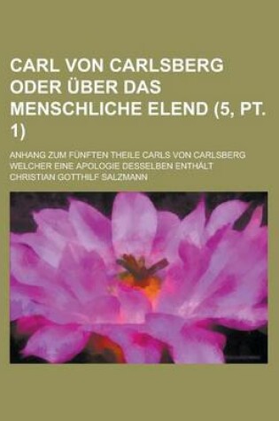 Cover of Carl Von Carlsberg Oder Uber Das Menschliche Elend; Anhang Zum Funften Theile Carls Von Carlsberg Welcher Eine Apologie Desselben Enthalt (5, PT. 1)