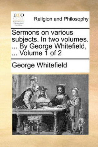 Cover of Sermons on Various Subjects. in Two Volumes. ... by George Whitefield, ... Volume 1 of 2