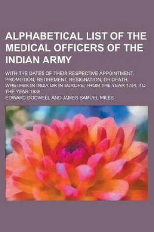 Cover of Alphabetical List of the Medical Officers of the Indian Army; With the Dates of Their Respective Appointment, Promotion, Retirement, Resignation, or Death, Whether in India or in Europe; From the Year 1764, to the Year 1838