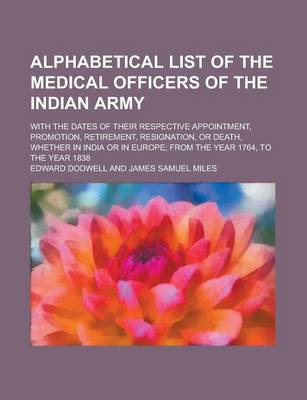Book cover for Alphabetical List of the Medical Officers of the Indian Army; With the Dates of Their Respective Appointment, Promotion, Retirement, Resignation, or Death, Whether in India or in Europe; From the Year 1764, to the Year 1838