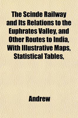 Book cover for The Scinde Railway and Its Relations to the Euphrates Valley, and Other Routes to India, with Illustrative Maps, Statistical Tables,