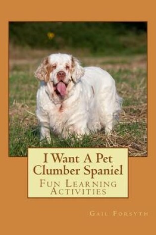 Cover of I Want A Pet Clumber Spaniel