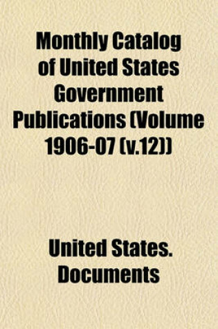 Cover of Monthly Catalog of United States Government Publications (Volume 1906-07 (V.12))