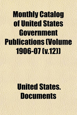 Book cover for Monthly Catalog of United States Government Publications (Volume 1906-07 (V.12))