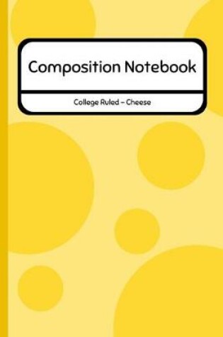Cover of Composition Notebook College Ruled - Cheese