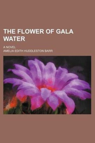 Cover of The Flower of Gala Water; A Novel