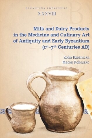 Cover of Milk and Dairy Products in the Culinary Art of Antiquity and Early Byzantium (1st – 7th Centuries AD)