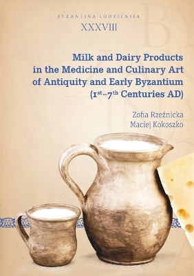 Cover of Milk and Dairy Products in the Culinary Art of Antiquity and Early Byzantium (1st – 7th Centuries AD)