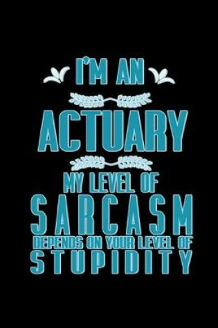 Cover of I'm an actuary. My level of sarcasm depends on your level of stupidity