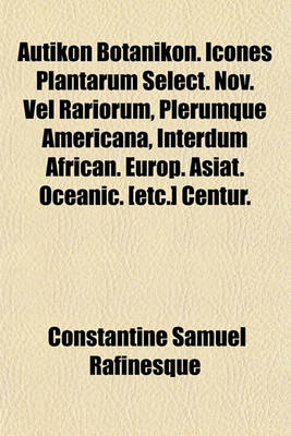 Book cover for Autikon Botanikon. Icones Plantarum Select. Nov. Vel Rariorum, Plerumque Americana, Interdum African. Europ. Asiat. Oceanic. [Etc.] Centur.