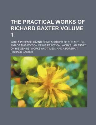 Book cover for The Practical Works of Richard Baxter; With a Preface, Giving Some Account of the Author, and of This Edition of His Practical Works