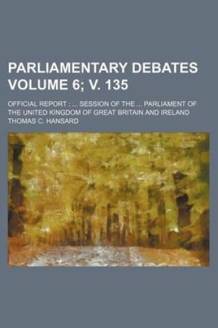 Cover of Parliamentary Debates Volume 6; V. 135; Official Report Session of the Parliament of the United Kingdom of Great Britain and Ireland