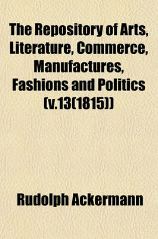 Cover of The Repository of Arts, Literature, Commerce, Manufactures, Fashions and Politics (V.13(1815))