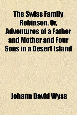 Book cover for The Swiss Family Robinson; Or, Adventures of a Father and Mother and Four Sons in a Desert Island Being a Practical Illustration of the First Principles of Machanics, Natural Philosophy, Natural History, and All Those Branches of Volume 2