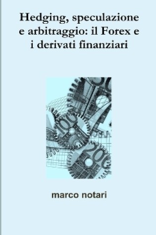 Cover of Hedging, Speculazione e Arbitraggio: Il Forex e I Derivati Finanziari