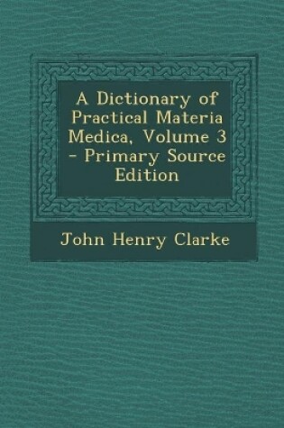 Cover of A Dictionary of Practical Materia Medica, Volume 3 - Primary Source Edition