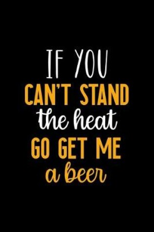 Cover of If You Can't Stand The Heat Go Get Me A Beer