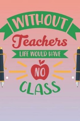 Cover of Without Teachers Life Would Have No Class