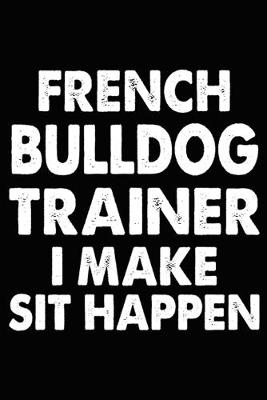 Book cover for French Bulldog Trainer I Make Sit Happen