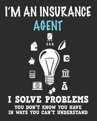 Book cover for I'm an Insurance Agent I Solve Problems You Don't Know You Have In Ways You Can't Understand