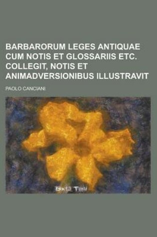 Cover of Barbarorum Leges Antiquae Cum Notis Et Glossariis Etc. Collegit, Notis Et Animadversionibus Illustravit
