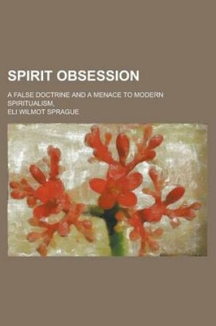 Cover of Spirit Obsession; A False Doctrine and a Menace to Modern Spiritualism,
