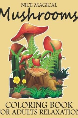 Cover of Nice Magical Mushrooms Coloring Book For Adults Relaxation